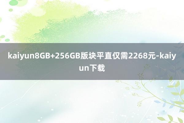 kaiyun8GB+256GB版块平直仅需2268元-kaiyun下载