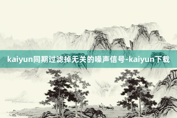 kaiyun同期过滤掉无关的噪声信号-kaiyun下载