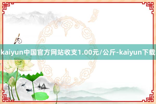 kaiyun中国官方网站收支1.00元/公斤-kaiyun下载