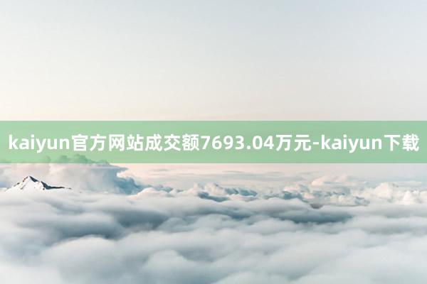 kaiyun官方网站成交额7693.04万元-kaiyun下载