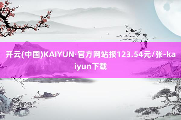 开云(中国)KAIYUN·官方网站报123.54元/张-kaiyun下载