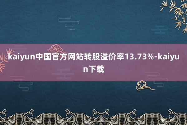 kaiyun中国官方网站转股溢价率13.73%-kaiyun下载