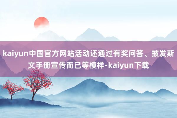 kaiyun中国官方网站活动还通过有奖问答、披发斯文手册宣传而已等模样-kaiyun下载
