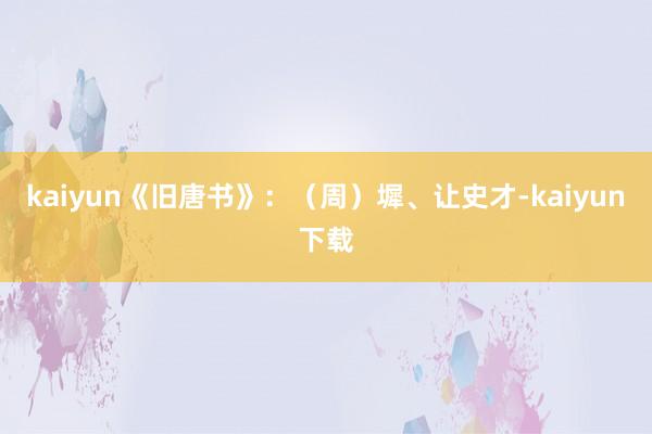 kaiyun《旧唐书》：（周）墀、让史才-kaiyun下载