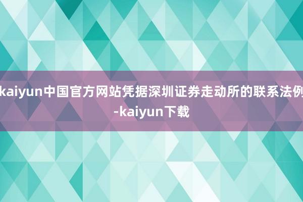 kaiyun中国官方网站凭据深圳证券走动所的联系法例-kaiyun下载