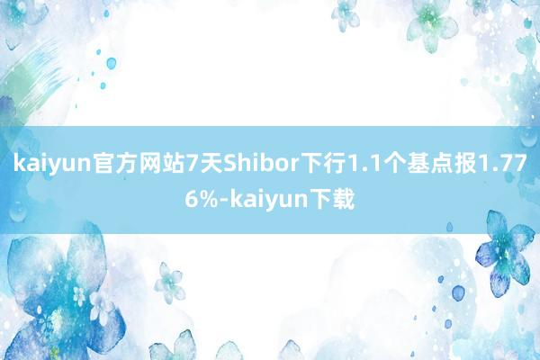 kaiyun官方网站7天Shibor下行1.1个基点报1.776%-kaiyun下载