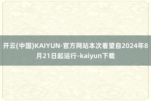 开云(中国)KAIYUN·官方网站本次看望自2024年8月21日起运行-kaiyun下载
