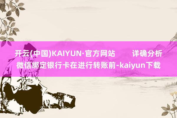 开云(中国)KAIYUN·官方网站        详确分析微信绑定银行卡在进行转账前-kaiyun下载