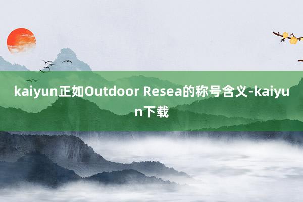 kaiyun正如Outdoor Resea的称号含义-kaiyun下载