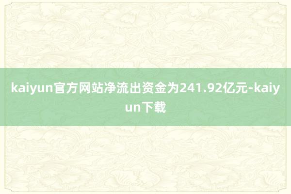 kaiyun官方网站净流出资金为241.92亿元-kaiyun下载