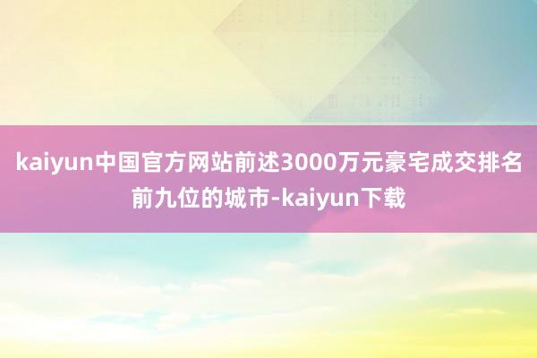 kaiyun中国官方网站前述3000万元豪宅成交排名前九位的城市-kaiyun下载