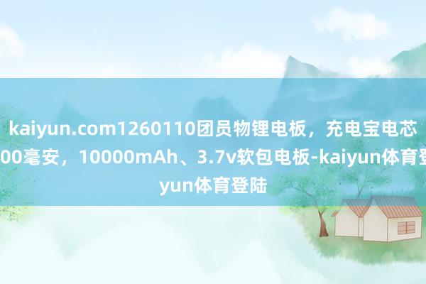 kaiyun.com1260110团员物锂电板，充电宝电芯 