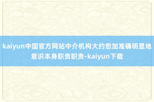 kaiyun中国官方网站中介机构大约愈加准确明显地意识本身职责职责-kaiyun下载
