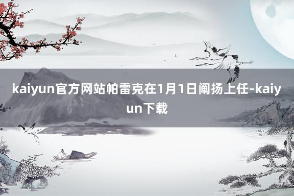 kaiyun官方网站帕雷克在1月1日阐扬上任-kaiyun下载