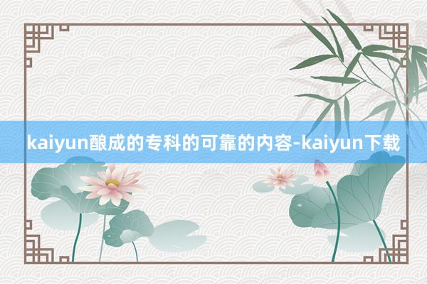 kaiyun酿成的专科的可靠的内容-kaiyun下载