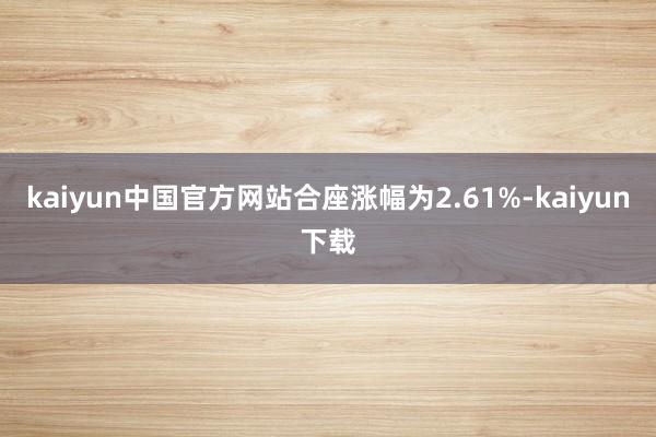 kaiyun中国官方网站合座涨幅为2.61%-kaiyun下载