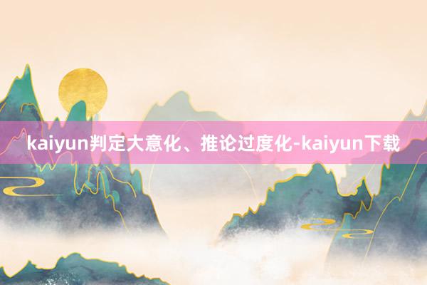 kaiyun判定大意化、推论过度化-kaiyun下载