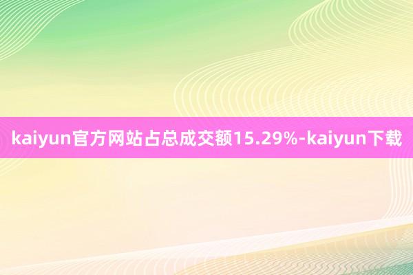 kaiyun官方网站占总成交额15.29%-kaiyun下载