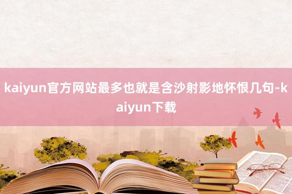 kaiyun官方网站最多也就是含沙射影地怀恨几句-kaiyun下载
