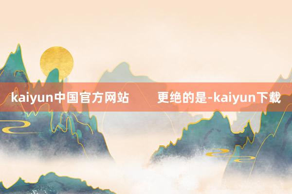 kaiyun中国官方网站        更绝的是-kaiyun下载