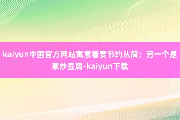 kaiyun中国官方网站寓意着要节约从简；另一个是素炒豆腐-kaiyun下载