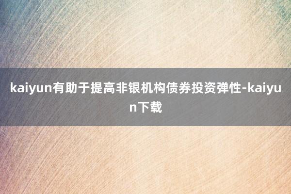 kaiyun有助于提高非银机构债券投资弹性-kaiyun下载