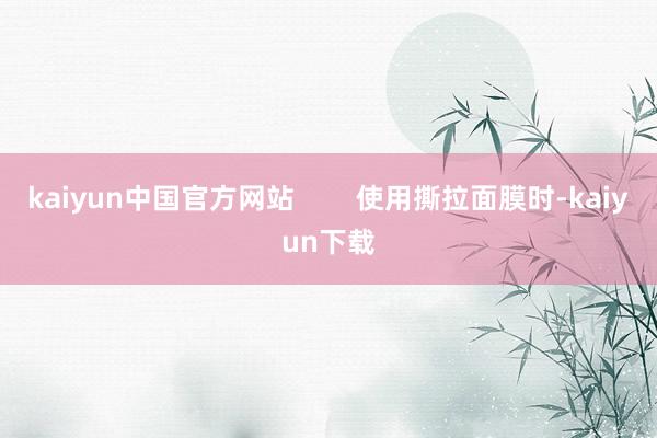 kaiyun中国官方网站        使用撕拉面膜时-kaiyun下载