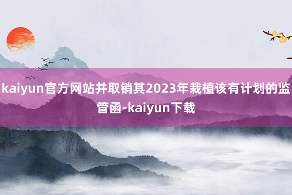 kaiyun官方网站并取销其2023年栽植该有计划的监管函-kaiyun下载