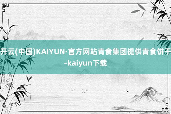 开云(中国)KAIYUN·官方网站青食集团提供青食饼干-kaiyun下载