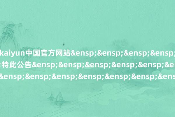 kaiyun中国官方网站&ensp;&ensp;&ensp;&ensp;&ensp;&ensp;&ensp;特此公告&ensp;&ensp;&ensp;&ensp;&ensp;&ensp;&ensp;&ensp;&ensp;&ensp;&ensp;&ensp;&ensp;&ensp;&ensp;&ensp;&ensp;&ensp;&ensp;&ensp;&ensp;&ensp;&ensp;&ensp;&ensp;&ensp;&ensp;&ensp;&ensp;&ensp;&ensp;&ensp;&ensp;&ensp;&ensp;&ensp;&ensp;&ensp;&ensp;中原基金科罚有限公司&ensp;&ensp;&ensp;&ensp;&ensp;&ensp;&ensp;&ensp;&ensp;&ensp;&ensp;&ensp;&ensp;&ensp;&ensp;&ensp;&ensp;&ensp;&ensp;&ensp;&ensp;&ensp;&ensp;&ensp;&ensp;&ensp;&ensp;&ensp;&ensp;&ensp;&ensp;&ensp;&ensp;&ensp;&ensp;&ensp;&ensp;&ensp;&ensp;二〇二五年九月十一日            -kaiyun下载