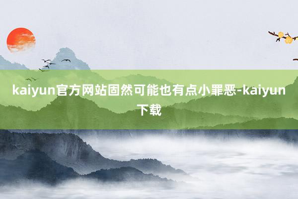 kaiyun官方网站固然可能也有点小罪恶-kaiyun下载
