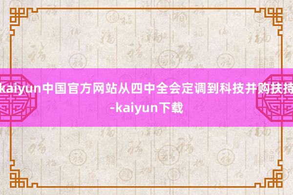 kaiyun中国官方网站从四中全会定调到科技并购扶持-kaiyun下载