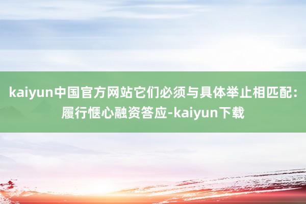 kaiyun中国官方网站它们必须与具体举止相匹配:履行惬心融资答应-kaiyun下载